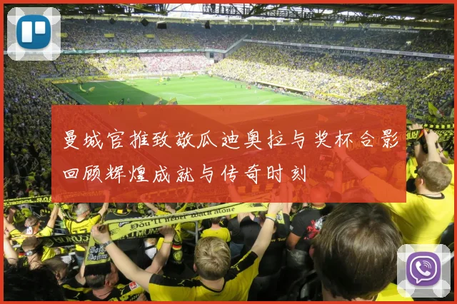 曼城官推致敬瓜迪奥拉与奖杯合影回顾辉煌成就与传奇时刻