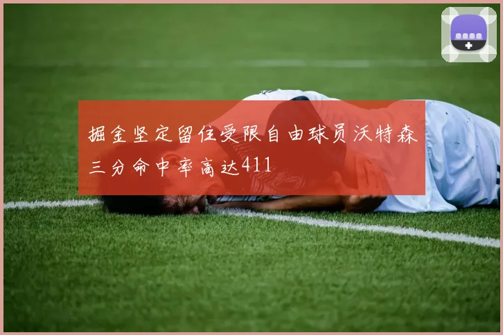 掘金坚定留住受限自由球员沃特森三分命中率高达411