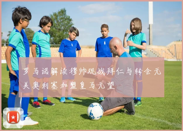 罗马诺解读穆帅观战拜仁与转会无关奥利塞加盟皇马无望